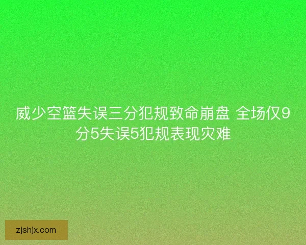 威少空篮失误三分犯规致命崩盘 全场仅9分5失误5犯规表现灾难