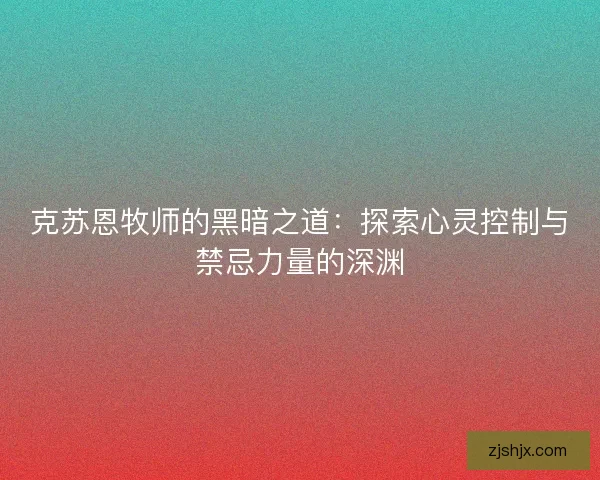 克苏恩牧师的黑暗之道：探索心灵控制与禁忌力量的深渊