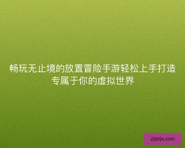 畅玩无止境的放置冒险手游轻松上手打造专属于你的虚拟世界