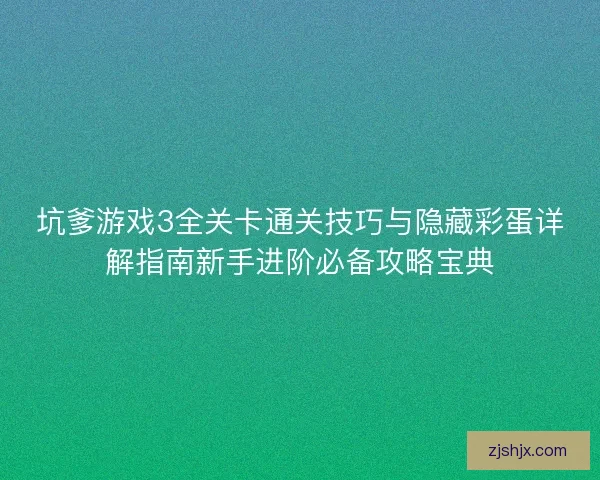 坑爹游戏3全关卡通关技巧与隐藏彩蛋详解指南新手进阶必备攻略宝典