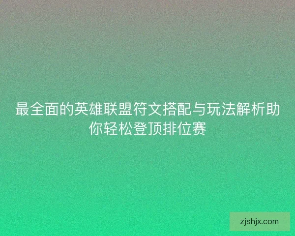 最全面的英雄联盟符文搭配与玩法解析助你轻松登顶排位赛 最全面的英雄联盟符文搭配与玩法解析助你轻松登顶排位赛