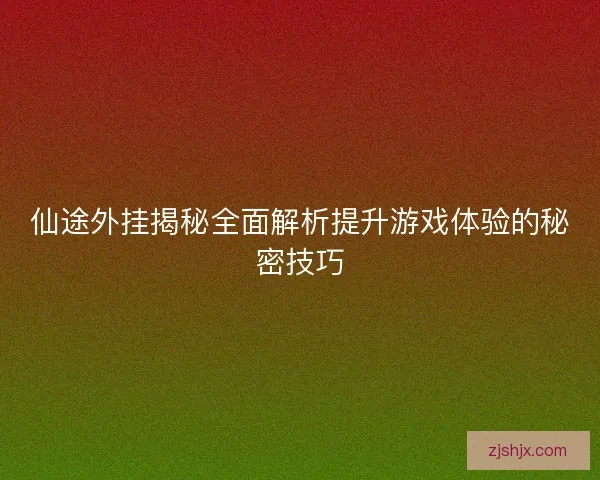 仙途外挂揭秘全面解析提升游戏体验的秘密技巧 仙途外挂揭秘全面解析提升游戏体验的秘密技巧