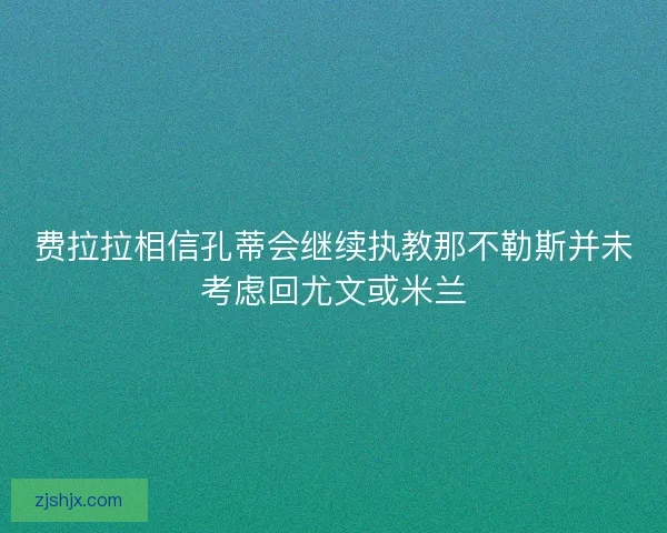 费拉拉相信孔蒂会继续执教那不勒斯并未考虑回尤文或米兰