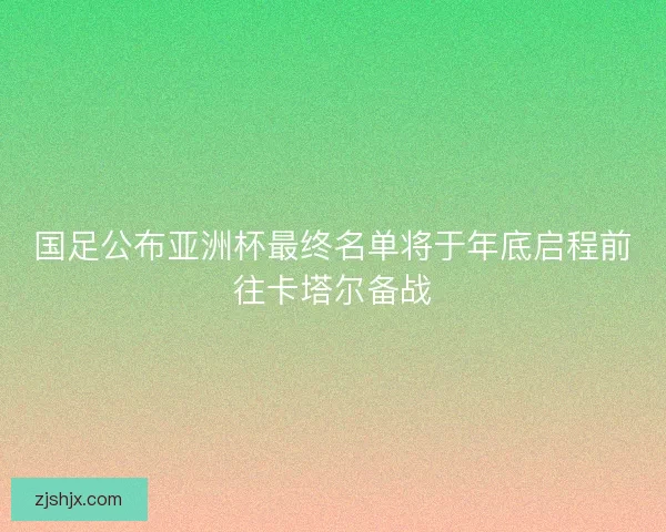 国足公布亚洲杯最终名单将于年底启程前往卡塔尔备战 国足公布亚洲杯最终名单将于年底启程前往卡塔尔备战