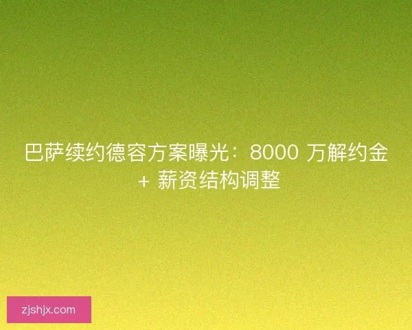 巴萨续约德容方案曝光：8000 万解约金 + 薪资结构调整