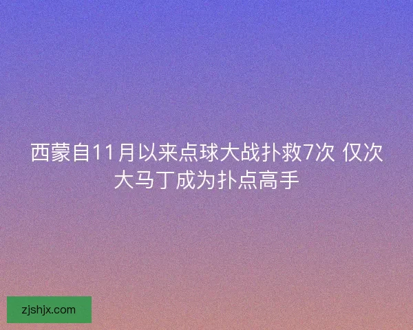 西蒙自11月以来点球大战扑救7次 仅次大马丁成为扑点高手