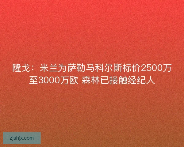 隆戈：米兰为萨勒马科尔斯标价2500万至3000万欧 森林已接触经纪人