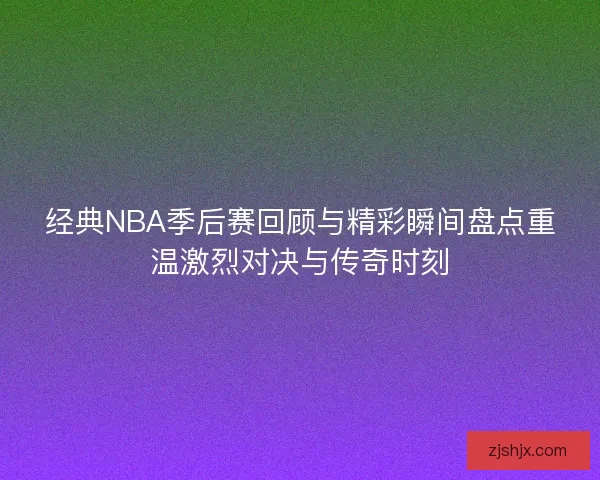 经典NBA季后赛回顾与精彩瞬间盘点重温激烈对决与传奇时刻