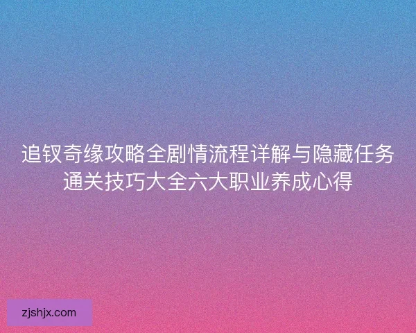 追钗奇缘攻略全剧情流程详解与隐藏任务通关技巧大全六大职业养成心得 追钗奇缘攻略全剧情流程详解与隐藏任务通关技巧大全六大职业养成心得