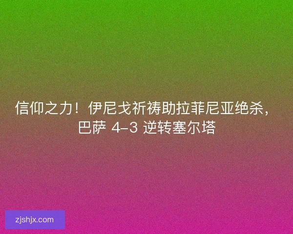 信仰之力！伊尼戈祈祷助拉菲尼亚绝杀，巴萨 4-3 逆转塞尔塔